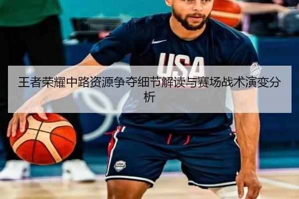 王者荣耀中路资源争夺细节解读与赛场战术演变分析