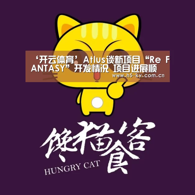 ‘开云体育’Atlus谈新项目“Re FANTASY”开发情况 项目进展顺利(图1) 开云体育