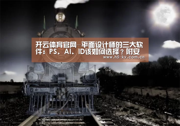 开云体育官网-平面设计师的三大软件:PS、AI、ID该如何选择?附安装包(图1) 开云体育官网